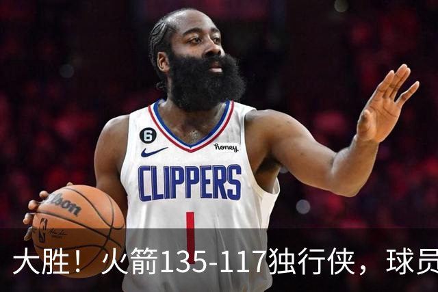 大胜！火箭135-117独行侠，球员评分：3人满分，3人及格，2人低迷