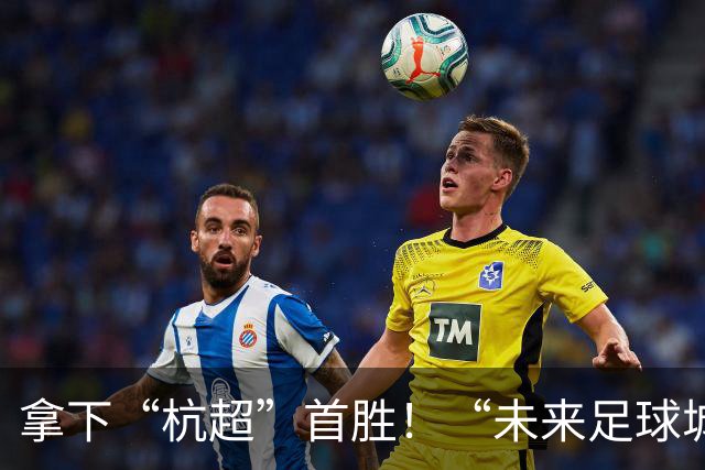 拿下“杭超”首胜！“未来足球城”，何以余杭？