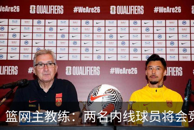 篮网主教练：两名内线球员将会竞争先发位置，希望他们能互相促进