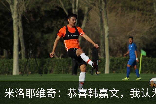 米洛耶维奇：恭喜韩嘉文，我认为他配得上今天的进球和喜悦