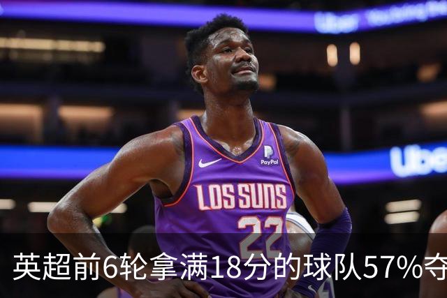 英超前6轮拿满18分的球队57%夺冠，前6轮拿9分的58队无一夺冠