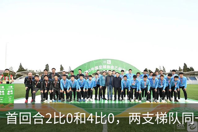 首回合2比0和4比0，两支梯队同一天冲击半决赛