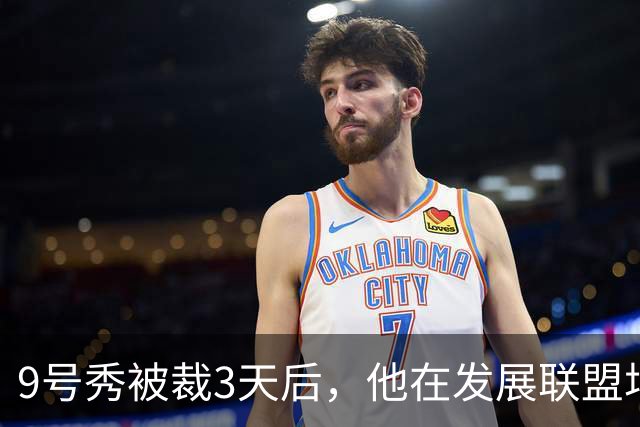 9号秀被裁3天后，他在发展联盟场均26.6分杀回NBA